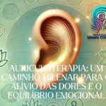 Auriculoterapia: Um Caminho Milenar para o Alívio das Dores e o Equilíbrio Emocional