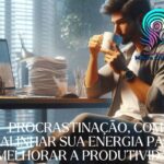 Procrastinação, Como Alinhar sua Energia para Melhorar a Produtividade